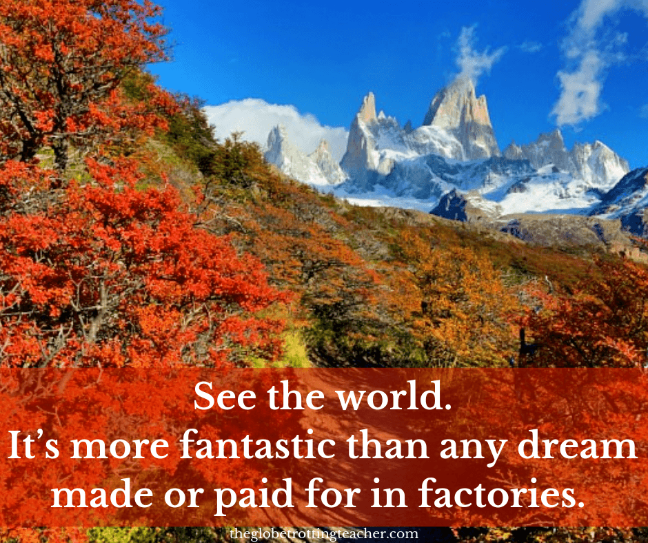 Quotes About Traveling See the World. It's more fantastic than any dream made or paid for in factories.
